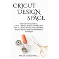 Cricut Design Space: Innovative Cricut Ideas. Cricut-Money Maker and What Not. How to Choose the Best Cricut Machine. Season Special with C - Paperback