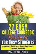 27 Easy College Cookbook Recipes for Busy Students: Appetizers, Breakfasts, Sides, Main Dishes, Desserts, and More! - Paperback