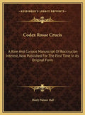 Codex Rosae Crucis: A Rare And Curious Manuscript Of Rosicrucian Interest, Now Published For The First Time In Its Original Form - Hardcover