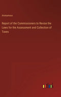 Report of the Commissioners to Revise the Laws for the Assessment and Collection of Taxes - Hardcover