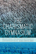 The Charismatic Gymnasium: Breath, Media, and Religious Revivalism in Contemporary Brazil - Hardcover
