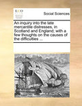 An Inquiry Into the Late Mercantile Distresses, in Scotland and England; With a Few Thoughts on the Causes of the Difficulties ... - Paperback