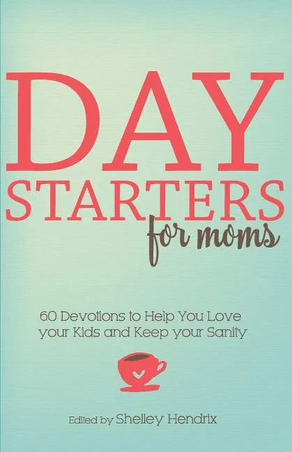 Day Starters for Moms: 60 Devotions to Help You Love your Kids and Keep your Sanity - Paperback