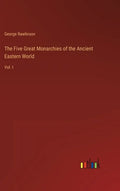 The Five Great Monarchies of the Ancient Eastern World: Vol. I - Hardcover