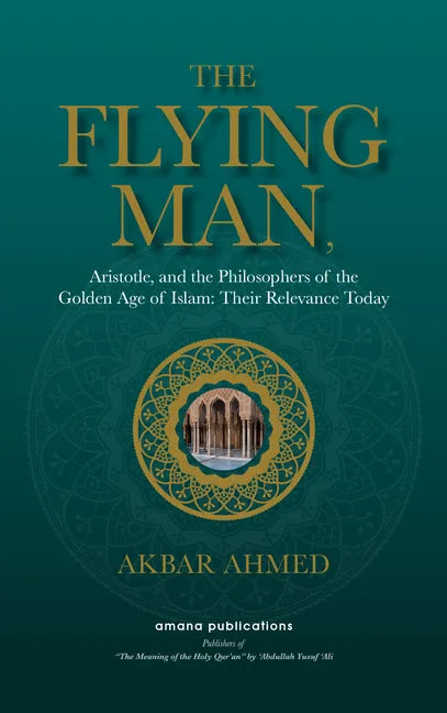 The Flying Man: Aristotle, and the Philosophers of the Golden Age of Islam: Their Relevance Today - Hardcover