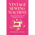 Vintage Sewing Machine Attachments for the Modern Sewist - Paperback