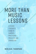 More than Music Lessons: A Studio Teacher's Guide to Parents, Practicing, Projects, and Character - Paperback