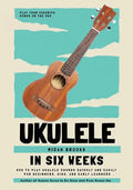 Ukulele In Six Weeks: How to Play Ukulele Chords Quickly and Easily for Beginners, Kids, and Early Learners - Paperback