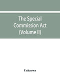 The Special Commission Act, 1888 Report of the proceedings before the commissioners appointed by the Act (Volume II) - Paperback