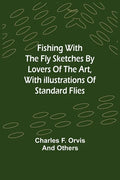 Fishing With The Fly Sketches by Lovers of the Art, with Illustrations of Standard Flies - Paperback