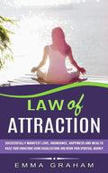 Law of Attraction: Successfully Manifest Love, Abundance, Happiness and Wealth (Raise Your Vibrations Using Visualizations and Begin Your - Paperback