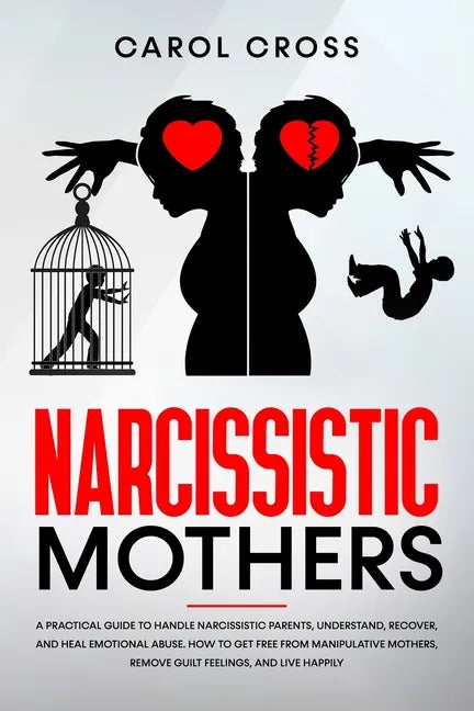 Narcissistic Mothers: A practical guide to handle narcissistic parents, understand, recover, and heal emotional abuse. How to get free from - Paperback