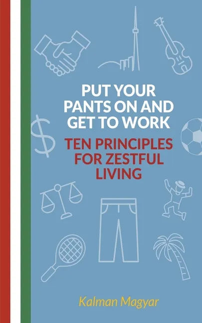 Put Your Pants On and Get to Work - Ten Principles for Zestful Living - Paperback