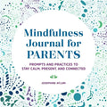 Mindfulness Journal for Parents: Prompts and Practices to Stay Calm, Present, and Connected - Paperback