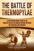 The Battle of Thermopylae: A Captivating Guide to One of the Greatest Battles in Ancient History Between the Spartans and Persians - Paperback
