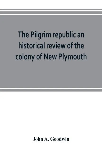 The Pilgrim republic an historical review of the colony of New Plymouth, with sketches of the rise of other New England settlements, the history of Co - Paperback