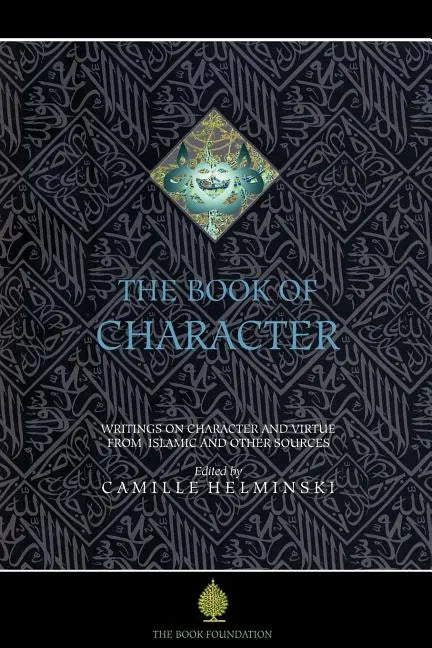 The Book of Character: An Anthology of Writings on Virtue from Islamic and Other Sources - Paperback