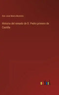 Historia del reinado de D. Pedro primero de Castilla - Hardcover