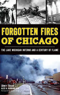 Forgotten Fires of Chicago: The Lake Michigan Inferno and a Century of Flame - Hardcover
