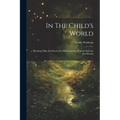 In The Child's World: Morning Talks And Stories For Kindergarten, Primary Schools, And Homes - Paperback