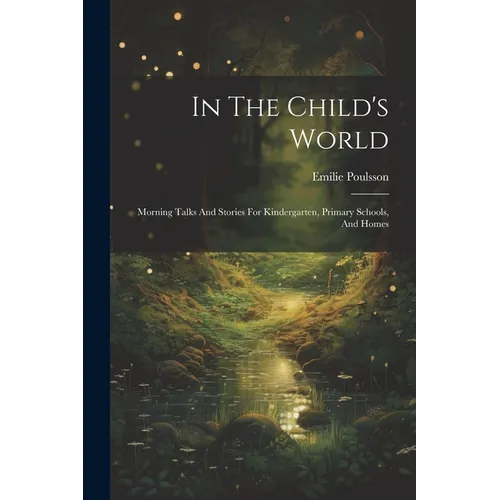 In The Child's World: Morning Talks And Stories For Kindergarten, Primary Schools, And Homes - Paperback