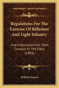 Regulations For The Exercise Of Riflemen And Light Infantry: And Instructions For Their Conduct In The Field (1803) - Paperback