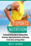 Sports Nutrition: The Ultimate Nutrition Bible for Enhancing Athletic Performance, Supporting Quick Recovery, and Becoming a Faster, Bet - Paperback