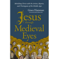 Jesus Through Medieval Eyes: Beholding Christ with the Artists, Mystics, and Theologians of the Middle Ages - Paperback