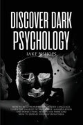Discover Dark Psychology: How to Read People Through Body Language. Learn the Darkest Techniques of Manipulation and Persecution, How to Use Them and - Paperback