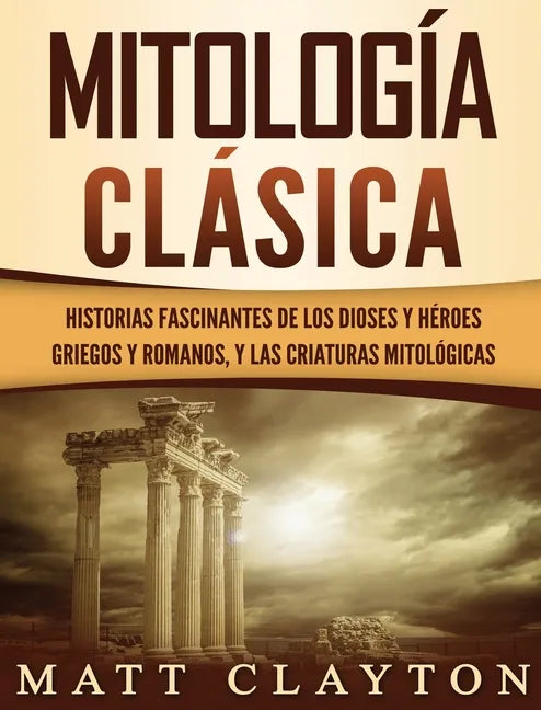 Mitología Clásica: Historias Fascinantes de los Dioses y Héroes Griegos y Romanos, y las Criaturas Mitológicas - Hardcover