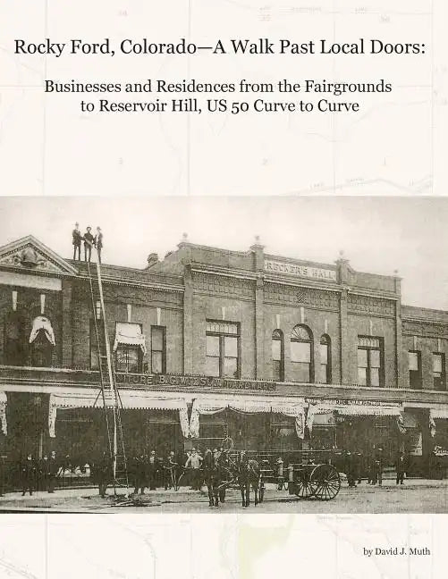 Rocky Ford, Colorado--A Walk Past Local Doors: Businesses and Residences from the Fairgrounds to Reservoir Hill, Us 50 Curve to Curve - Paperback