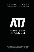 Achieve the Impossible: Be Inspired, Challenged and Equipped to Achieve your Impossible Dreams. - Paperback