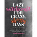 Lazy Witchcraft for Crazy, Sh*tty Days: Easy Spells and Rituals for When You're Stressed Out, Wiped Out, or Just Have No More Spoons to Give - Paperback