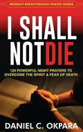 I Shall Not Die: 120 Powerful Night Prayers to Overcome the Spirit and Fear of Death - Paperback