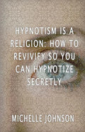 Hypnotism Is A Religion: How To Revivify So You Can Hypnotize Secretly - Paperback