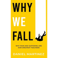 Why We Fall: Why Pain and Suffering Are Our Greatest Teachers - Hardcover