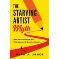 The Starving Artist Myth: Bust the Stereotype and Find Success in Creative Careers - Paperback