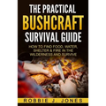 The Practical Bushcraft Survival Guide: How to Find Food, Water, Shelter & Fire In The Wilderness and Survive - Paperback