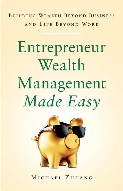 Entrepreneur Wealth Management Made Easy: Building Wealth Beyond Business and Life Beyond Work - Paperback