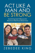 Act Like a Man and Be Strong: Examining God's Measure for Maximum Manhood Book One - Paperback