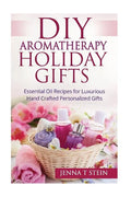 DIY Aromatherapy Holiday Gifts: Essential Oil Recipes for Luxurious Hand Crafted - Paperback