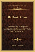 The Book of Days: A Miscellany of Popular Antiquities in Connection with the Calendar V1 - Paperback