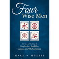Four Wise Men: The Lives and Teachings of Confucius, the Buddha, Jesus, and Muhammad - Paperback