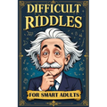 Difficult Riddles for Smart Adults: 300 Brain Teasers, Trick Questions and Fun Challenges - A Love for Creative Thinking Facts Women and Men Will Enjo - Paperback