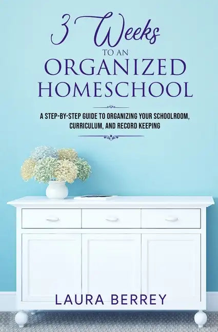 3 Weeks to an Organized Homeschool: A Step-by-Step Guide to Organizing Your Schoolroom, Curriculum, and Record Keeping - Paperback