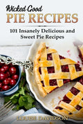 Wicked Good Pie Recipes: 101 Insanely Delicious and Sweet Pie Recipes - Paperback