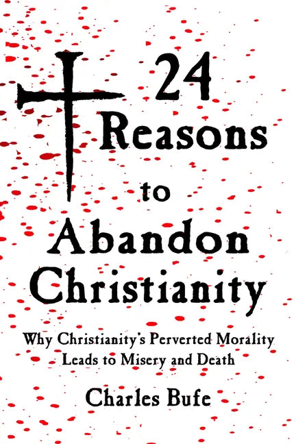 24 Reasons to Abandon Christianity: Why Christianity's Perverted Morality Leads to Misery and Death - Paperback