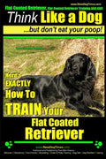 Flat Coated Retriever, Flat Coated Retriever Training AAA AKC Think Like a Dog But Don't Eat Your Poop! Flat Coated Retriever Breed Expert Training: H - Paperback