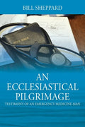 An Ecclesiastical Pilgrimage: Testimony of an Emergency Medicine Man - Paperback