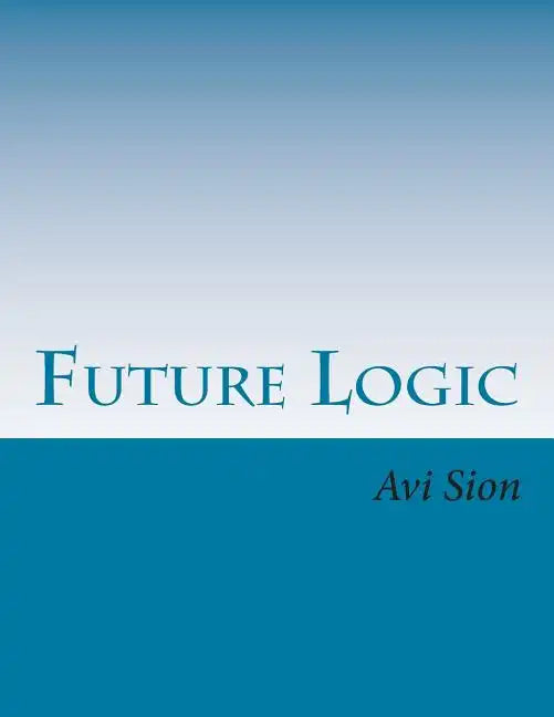 Future Logic: Categorical and Conditional Deduction and Induction of the Natural, Temporal, Extensional, and Logical Modalities - Paperback